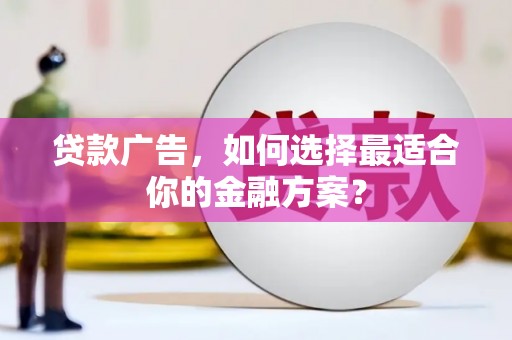吴忠贷款广告，如何选择最适合你的金融方案？