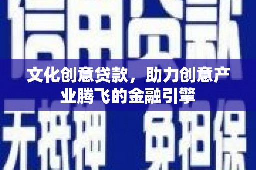 龙游文化创意贷款，助力创意产业腾飞的金融引擎