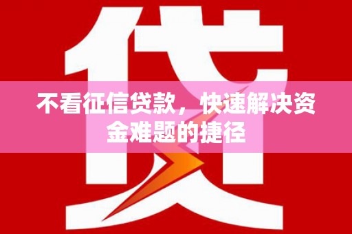 蓬江不看征信贷款，快速解决资金难题的捷径