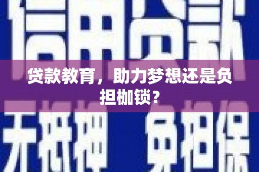科尔沁左翼后旗贷款教育，助力梦想还是负担枷锁？