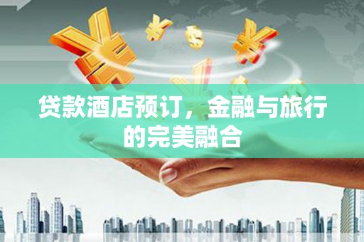 福田贷款酒店预订，金融与旅行的完美融合