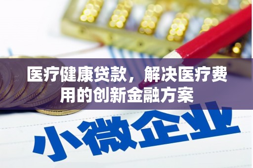 冬山医疗健康贷款，解决医疗费用的创新金融方案