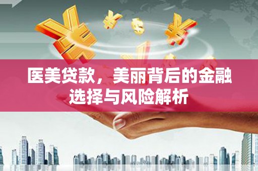 田家庵医美贷款，美丽背后的金融选择与风险解析