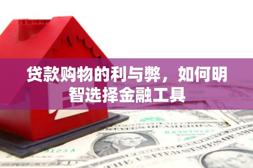 罗东贷款购物的利与弊，如何明智选择金融工具