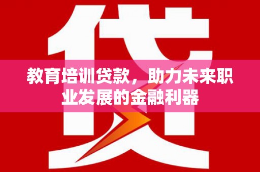 盱眙教育培训贷款，助力未来职业发展的金融利器