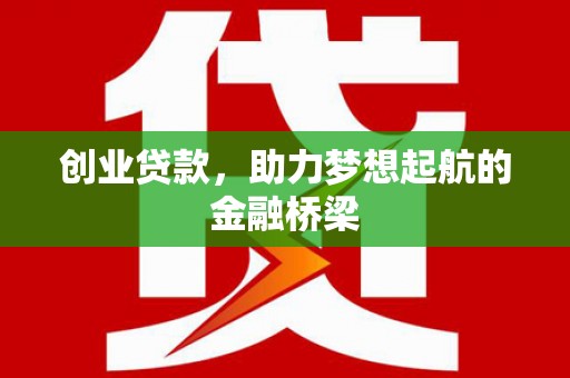 固阳创业贷款，助力梦想起航的金融桥梁
