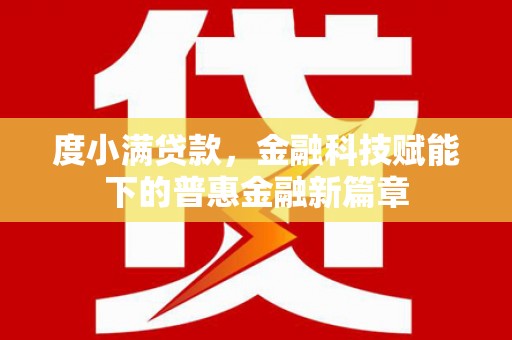 洪洞度小满贷款，金融科技赋能下的普惠金融新篇章