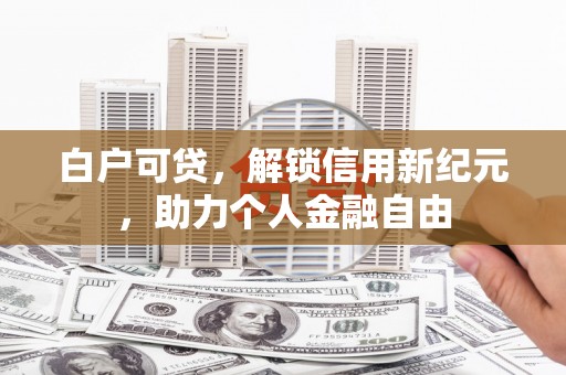 丰宁白户可贷，解锁信用新纪元，助力个人金融自由
