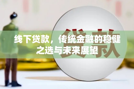 监利线下贷款，传统金融的稳健之选与未来展望