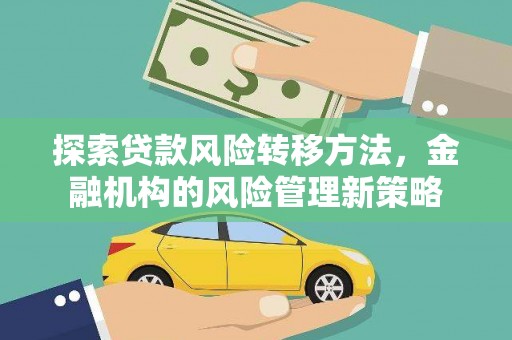 仙游探索贷款风险转移方法，金融机构的风险管理新策略