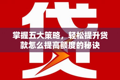 沁源掌握五大策略，轻松提升贷款怎么提高额度的秘诀