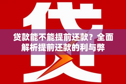 麦寮贷款能不能提前还款？全面解析提前还款的利与弊