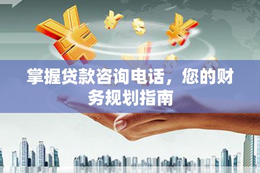 万里掌握贷款咨询电话，您的财务规划指南