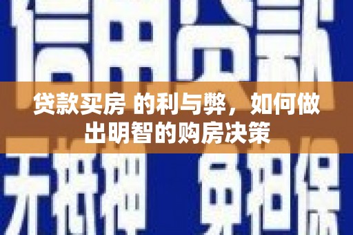戚墅堰贷款买房 的利与弊，如何做出明智的购房决策