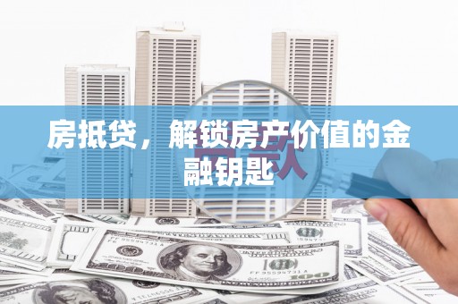 湖北房抵贷，解锁房产价值的金融钥匙