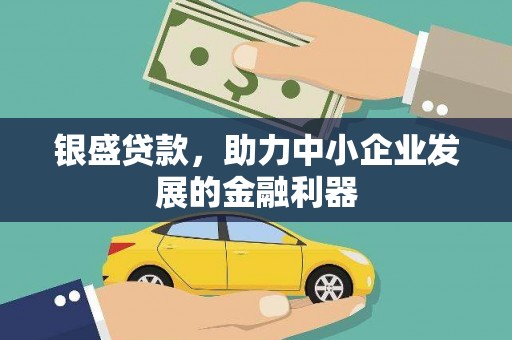 巩义银盛贷款，助力中小企业发展的金融利器