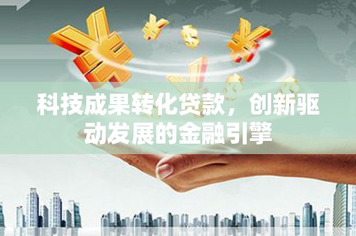 中埔科技成果转化贷款，创新驱动发展的金融引擎
