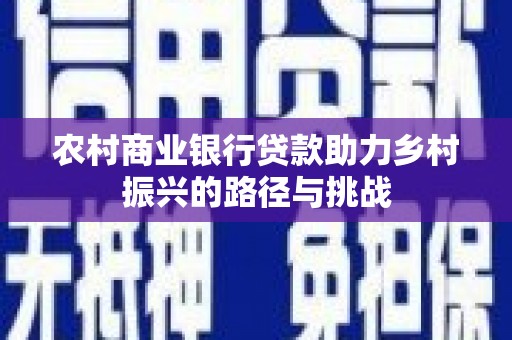 安居农村商业银行贷款助力乡村振兴的路径与挑战