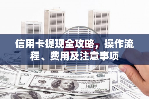 北门信用卡提现全攻略，操作流程、费用及注意事项