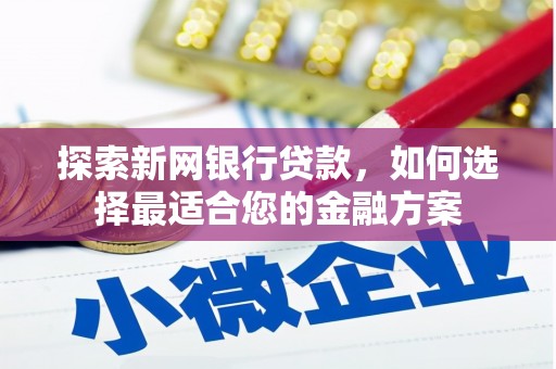 明山探索新网银行贷款，如何选择最适合您的金融方案
