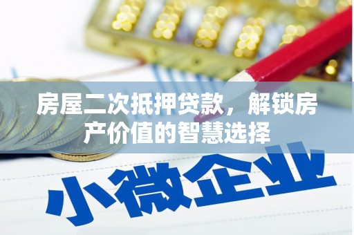 武川房屋二次抵押贷款，解锁房产价值的智慧选择