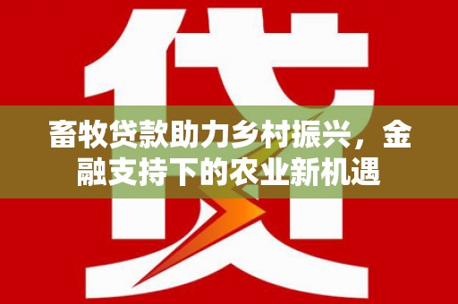 色达畜牧贷款助力乡村振兴，金融支持下的农业新机遇