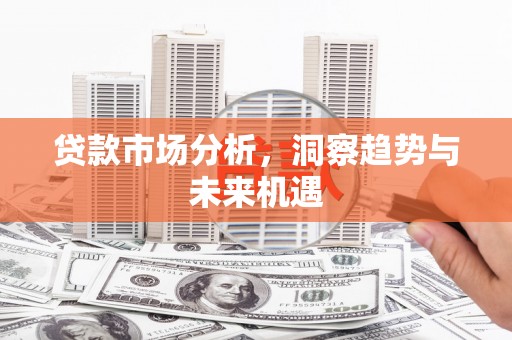 婺城贷款市场分析，洞察趋势与未来机遇