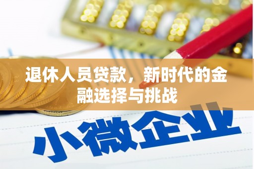 安远退休人员贷款，新时代的金融选择与挑战