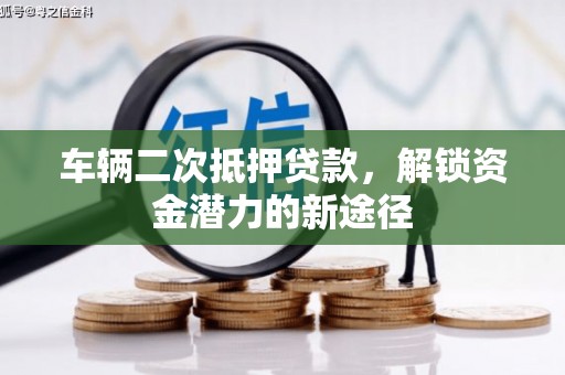 高邮车辆二次抵押贷款，解锁资金潜力的新途径