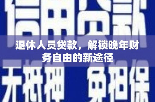 万峦退休人员贷款，解锁晚年财务自由的新途径