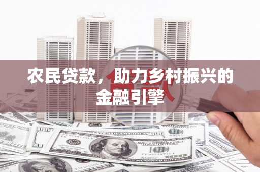 济源农民贷款，助力乡村振兴的金融引擎