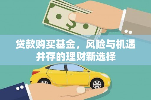 平乡贷款购买基金，风险与机遇并存的理财新选择