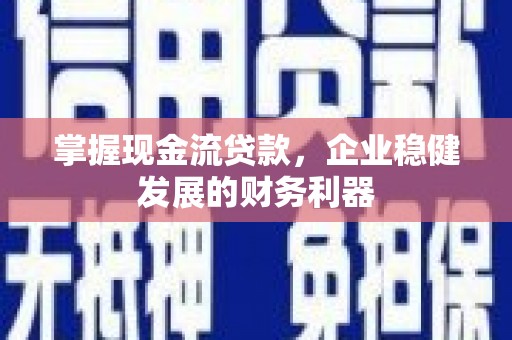 商南掌握现金流贷款，企业稳健发展的财务利器