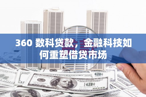 西螺360 数科贷款，金融科技如何重塑借贷市场