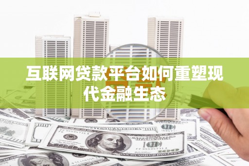 冷水江互联网贷款平台如何重塑现代金融生态