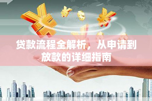 巩义贷款流程全解析，从申请到放款的详细指南