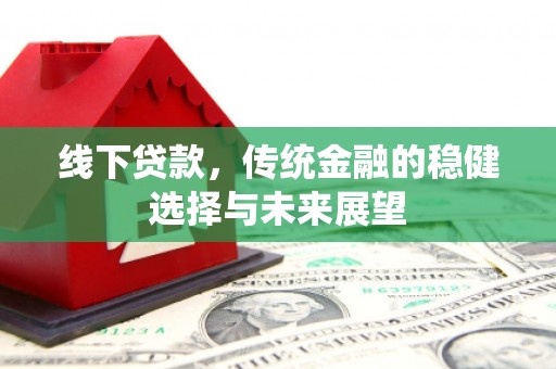 顺平线下贷款，传统金融的稳健选择与未来展望