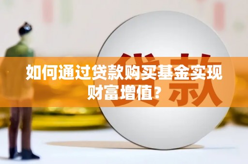 闻喜如何通过贷款购买基金实现财富增值？