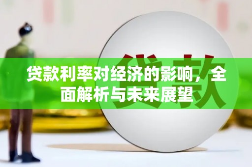 察雅贷款利率对经济的影响，全面解析与未来展望