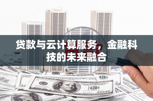 林西贷款与云计算服务，金融科技的未来融合