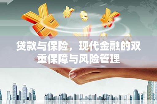 叙永贷款与保险，现代金融的双重保障与风险管理