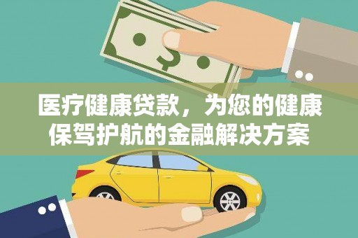 达日医疗健康贷款，为您的健康保驾护航的金融解决方案