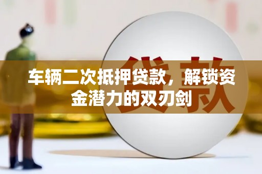 禹城车辆二次抵押贷款，解锁资金潜力的双刃剑