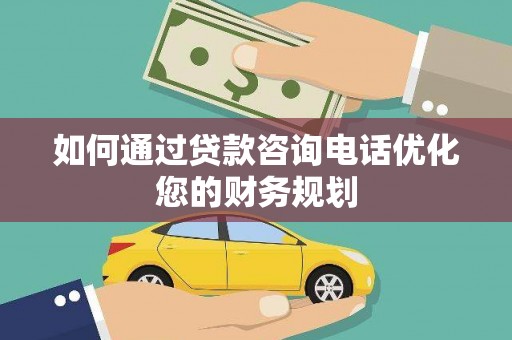 云龙如何通过贷款咨询电话优化您的财务规划