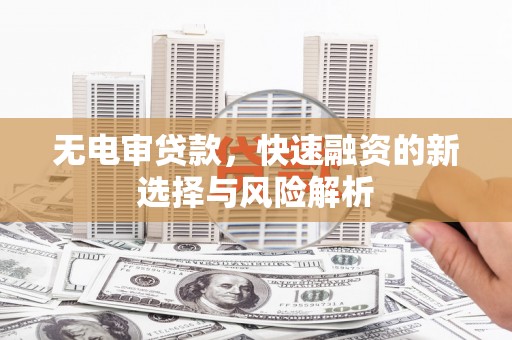 丰滨无电审贷款，快速融资的新选择与风险解析