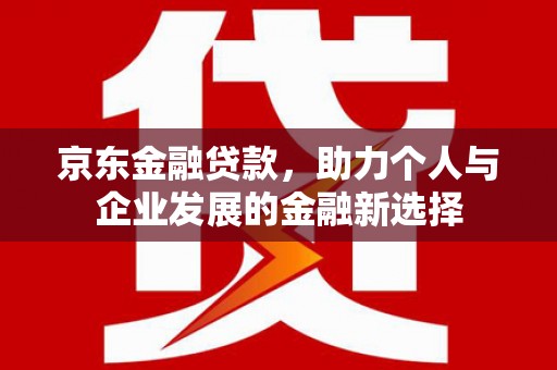 观山湖京东金融贷款，助力个人与企业发展的金融新选择