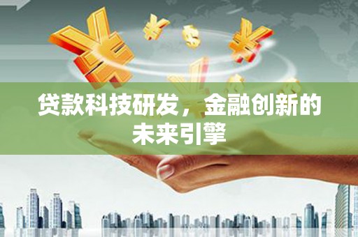 涿鹿贷款科技研发，金融创新的未来引擎