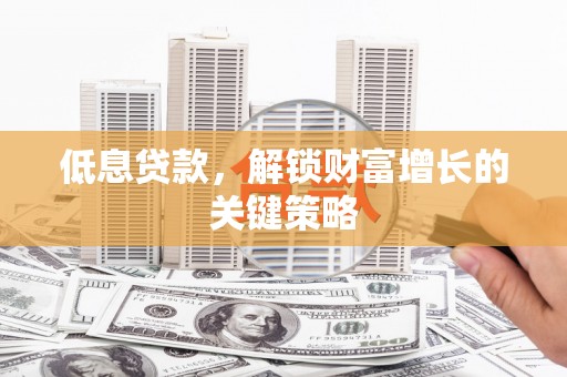 三沙低息贷款，解锁财富增长的关键策略