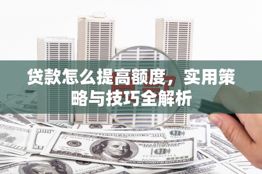新竹贷款怎么提高额度，实用策略与技巧全解析