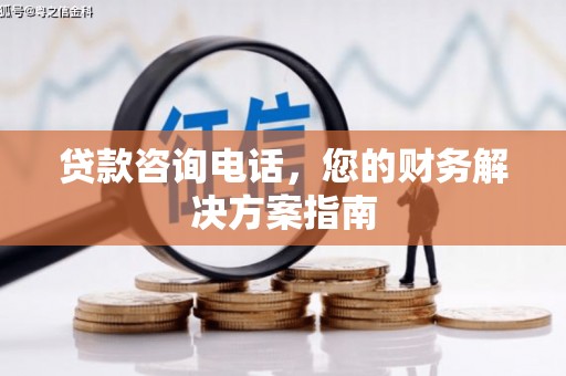 大洼贷款咨询电话，您的财务解决方案指南